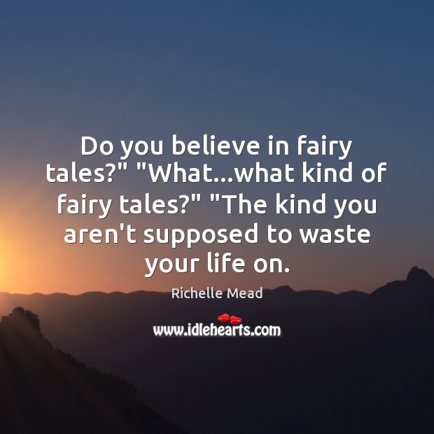 Do you believe in fairy tales?” “What…what kind of fairy tales?” “ Richelle Mead Picture Quote