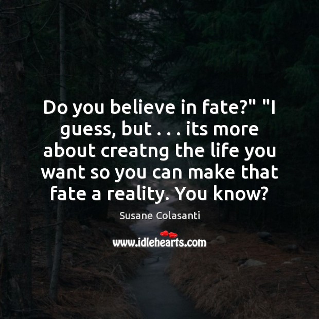 Do you believe in fate?” “I guess, but . . . its more about creatng Susane Colasanti Picture Quote