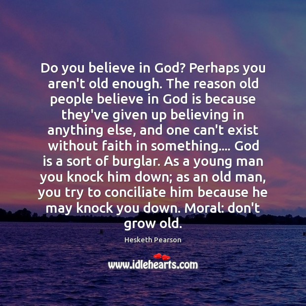 Do you believe in God? Perhaps you aren’t old enough. The reason Hesketh Pearson Picture Quote