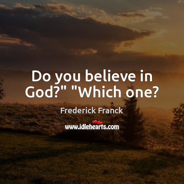 Do you believe in God?” “Which one? Image
