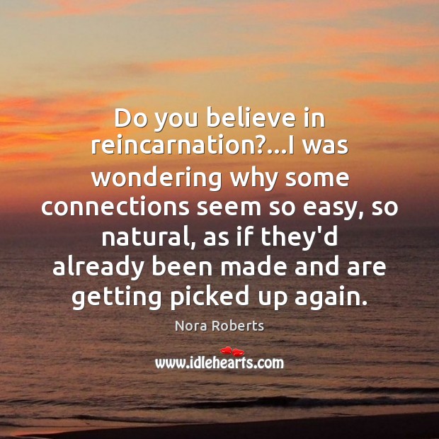 Do you believe in reincarnation?…I was wondering why some connections seem Nora Roberts Picture Quote