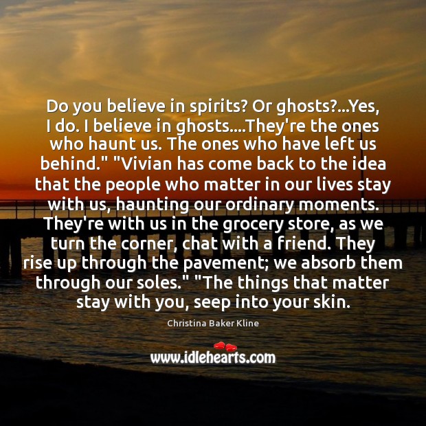 Do you believe in spirits? Or ghosts?…Yes, I do. I believe Christina Baker Kline Picture Quote