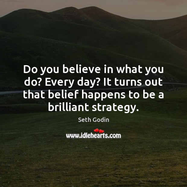 Do you believe in what you do? Every day? It turns out Seth Godin Picture Quote