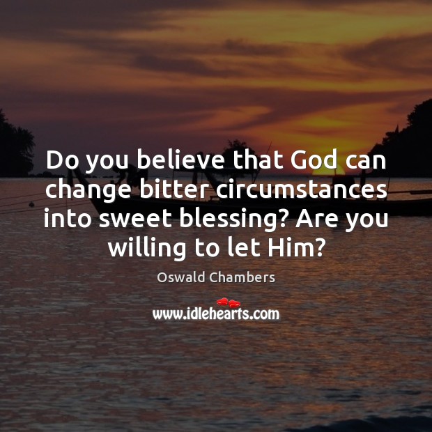 Do you believe that God can change bitter circumstances into sweet blessing? Oswald Chambers Picture Quote