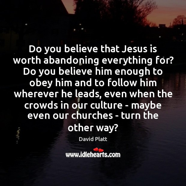 Do you believe that Jesus is worth abandoning everything for? Do you David Platt Picture Quote