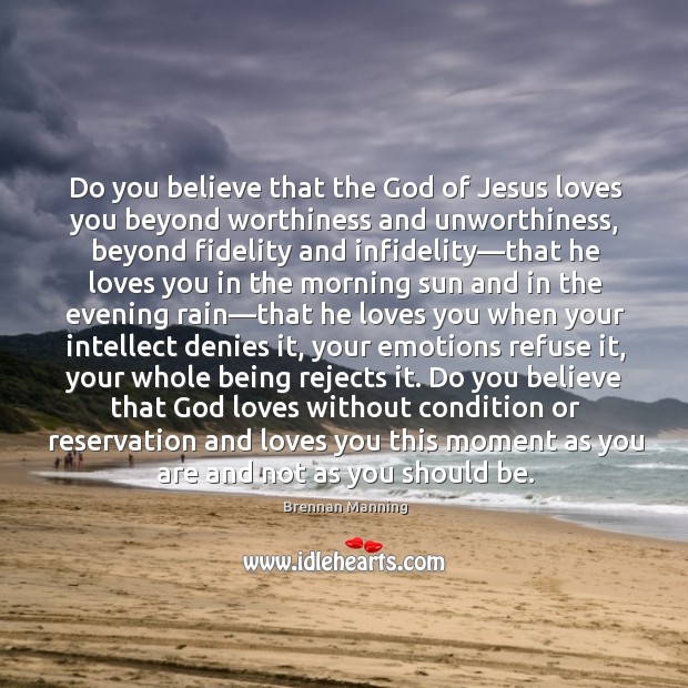 Do you believe that the God of Jesus loves you beyond worthiness Brennan Manning Picture Quote