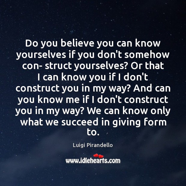 Do you believe you can know yourselves if you don’t somehow con- Luigi Pirandello Picture Quote