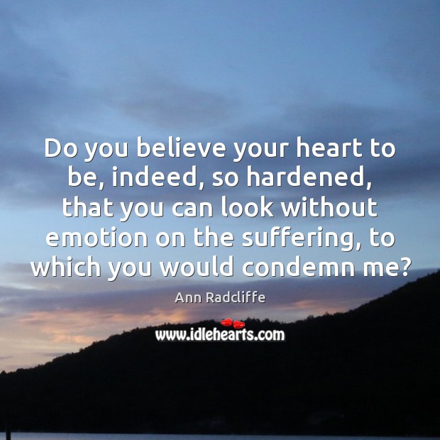 Do you believe your heart to be, indeed, so hardened, that you Ann Radcliffe Picture Quote