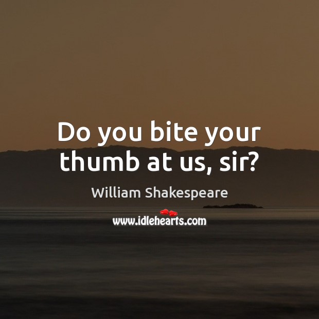 Do you bite your thumb at us, sir? William Shakespeare Picture Quote