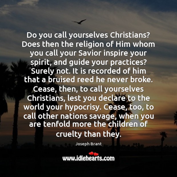 Do you call yourselves Christians? Does then the religion of Him whom Joseph Brant Picture Quote