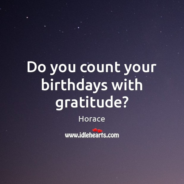 Do you count your birthdays with gratitude? Horace Picture Quote