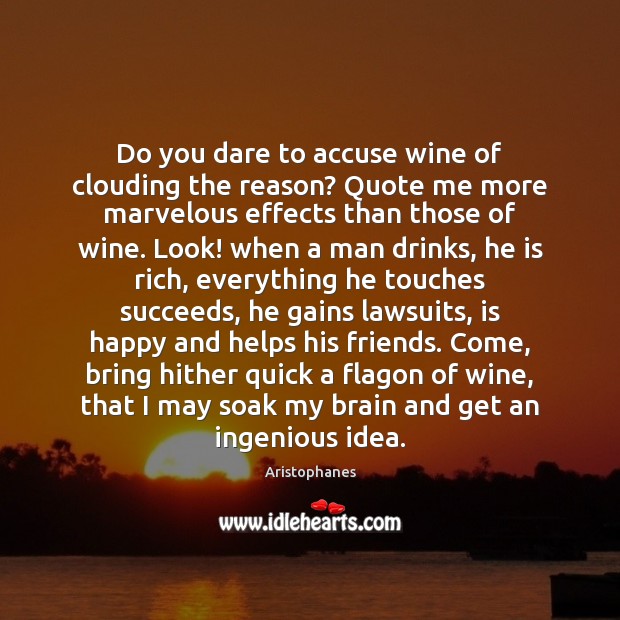 Do you dare to accuse wine of clouding the reason? Quote me Image