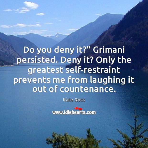 Do you deny it?” Grimani persisted. Deny it? Only the greatest self-restraint Kate Ross Picture Quote
