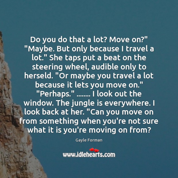 Do you do that a lot? Move on?” “Maybe. But only because Gayle Forman Picture Quote