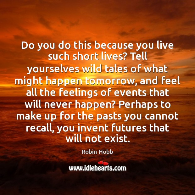 Do you do this because you live such short lives? Tell yourselves Robin Hobb Picture Quote