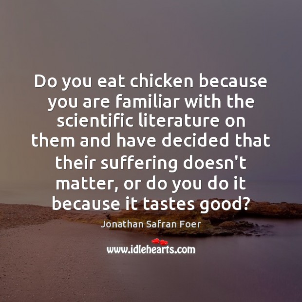 Do you eat chicken because you are familiar with the scientific literature Jonathan Safran Foer Picture Quote