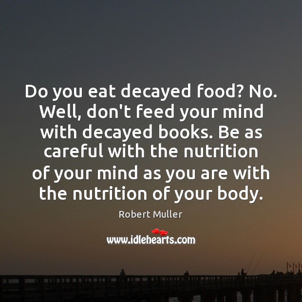 Do you eat decayed food? No. Well, don’t feed your mind with Robert Muller Picture Quote