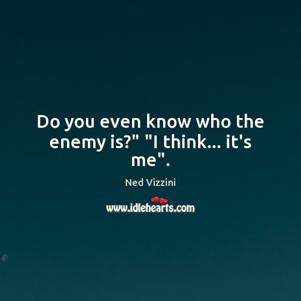 Do you even know who the enemy is?” “I think… it’s me”. Image