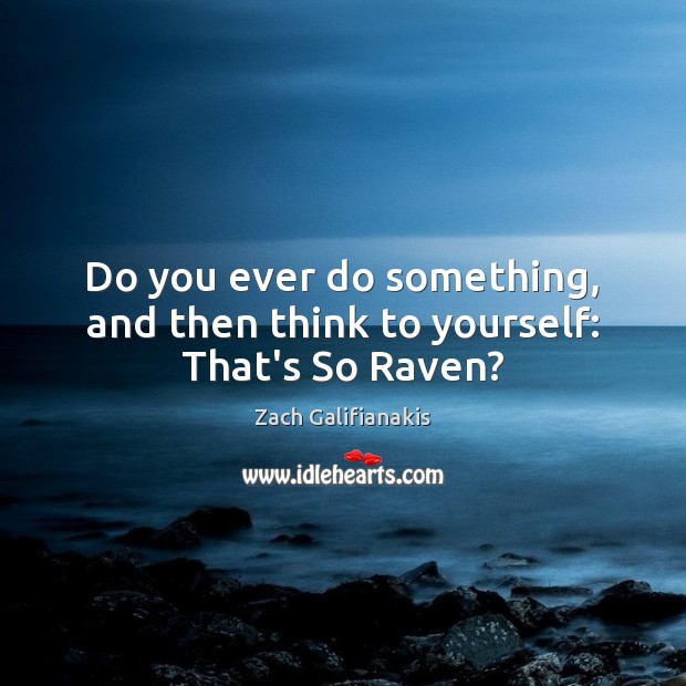 Do you ever do something, and then think to yourself: That’s So Raven? Zach Galifianakis Picture Quote