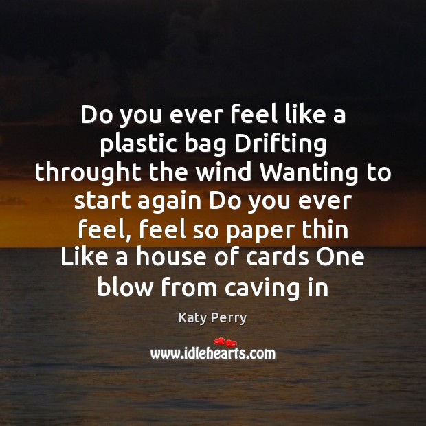 Do you ever feel like a plastic bag Drifting throught the wind Katy Perry Picture Quote