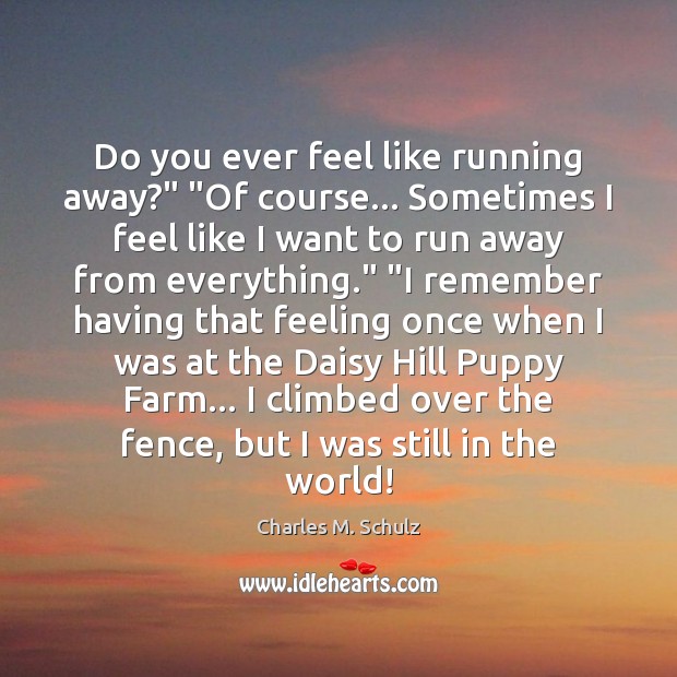 Do you ever feel like running away?” “Of course… Sometimes I feel Charles M. Schulz Picture Quote