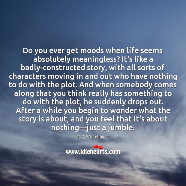 Do you ever get moods when life seems absolutely meaningless? It’s like P. G. Wodehouse Picture Quote