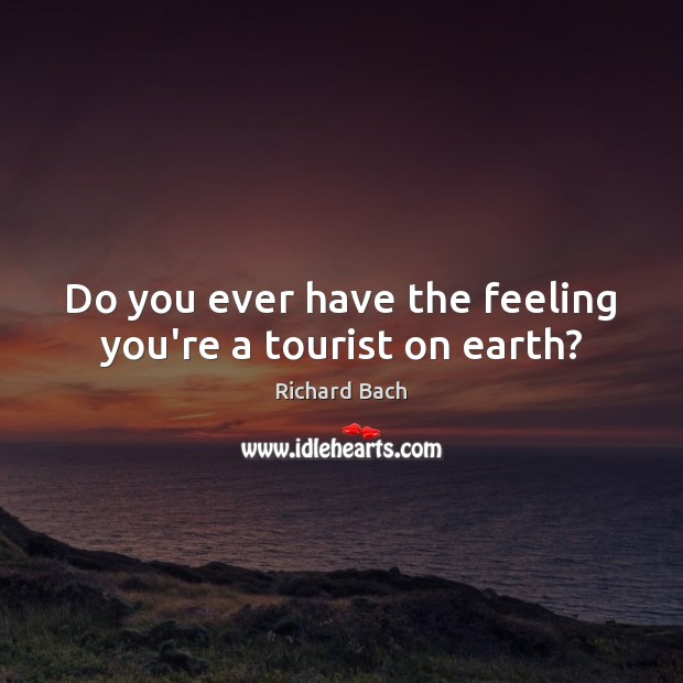 Do you ever have the feeling you’re a tourist on earth? Richard Bach Picture Quote