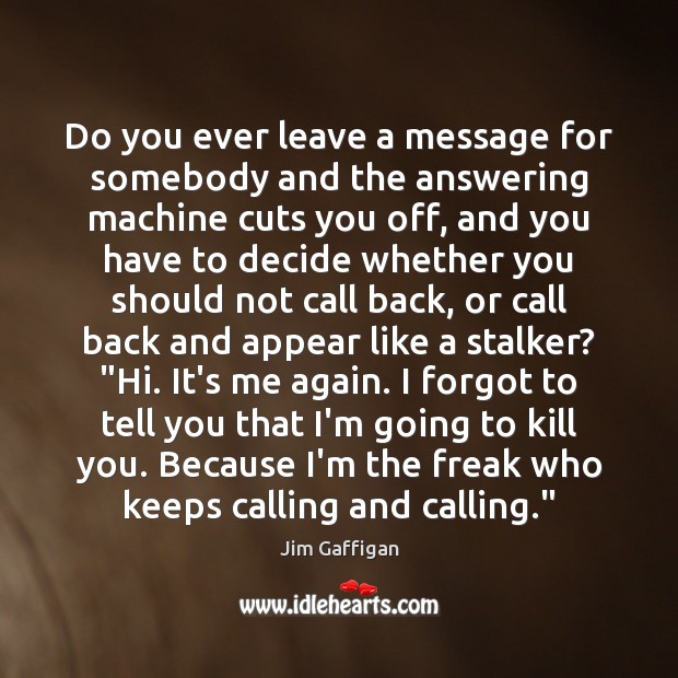 Do you ever leave a message for somebody and the answering machine Jim Gaffigan Picture Quote