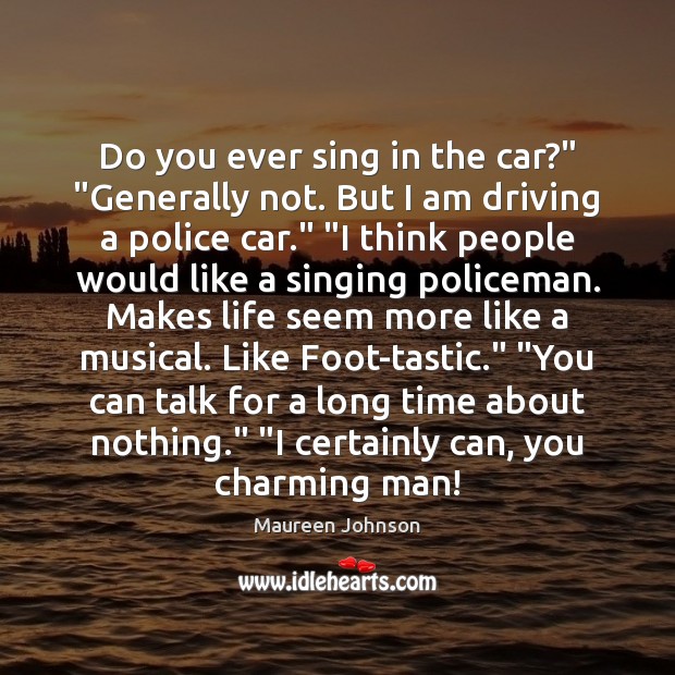 Do you ever sing in the car?” “Generally not. But I am Maureen Johnson Picture Quote