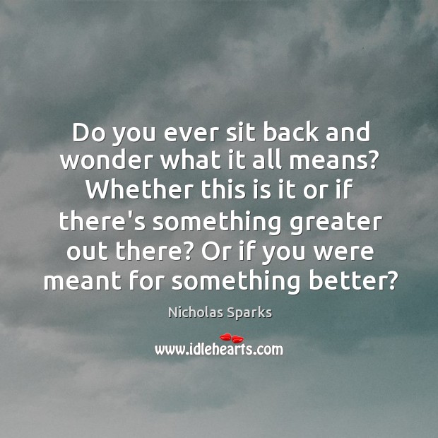 Do you ever sit back and wonder what it all means? Whether Nicholas Sparks Picture Quote
