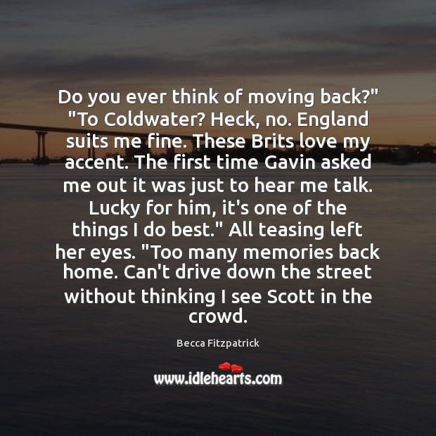 Do you ever think of moving back?” “To Coldwater? Heck, no. England Becca Fitzpatrick Picture Quote