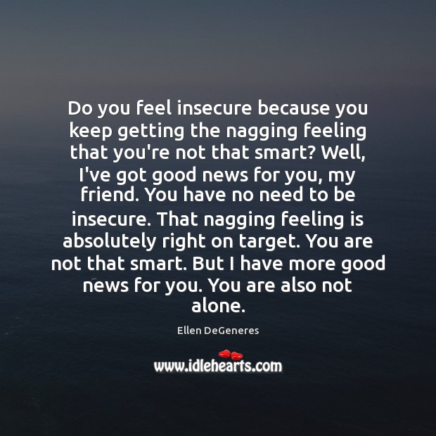 Do you feel insecure because you keep getting the nagging feeling that Ellen DeGeneres Picture Quote