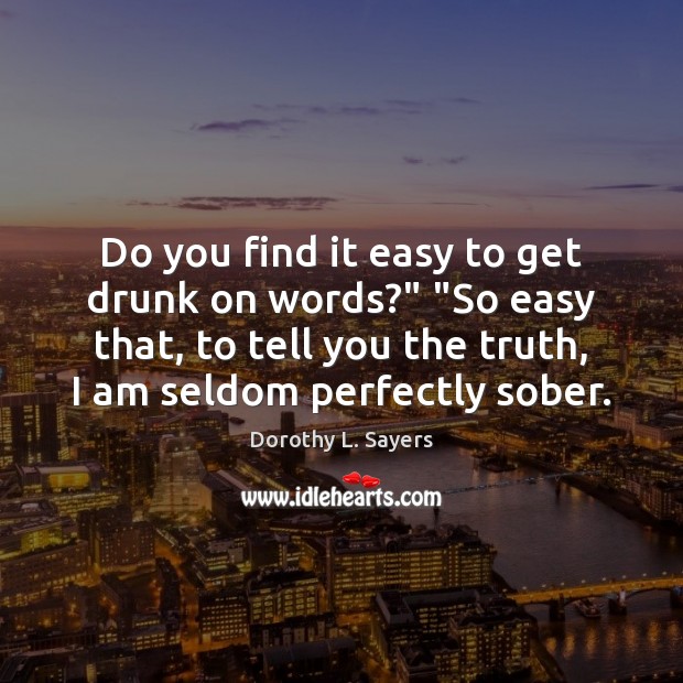 Do you find it easy to get drunk on words?” “So easy Dorothy L. Sayers Picture Quote