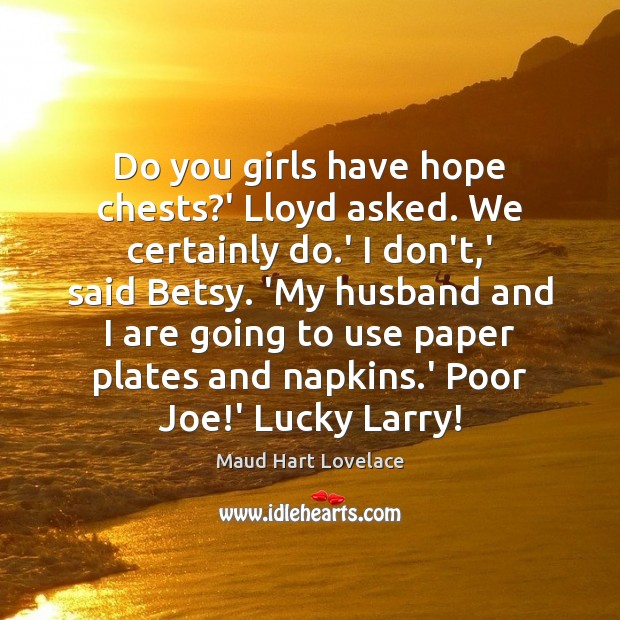 Do you girls have hope chests?’ Lloyd asked. We certainly do. Image