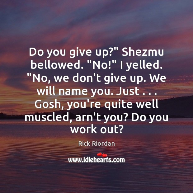 Do you give up?” Shezmu bellowed. “No!” I yelled. “No, we don’t Don’t Give Up Quotes Image