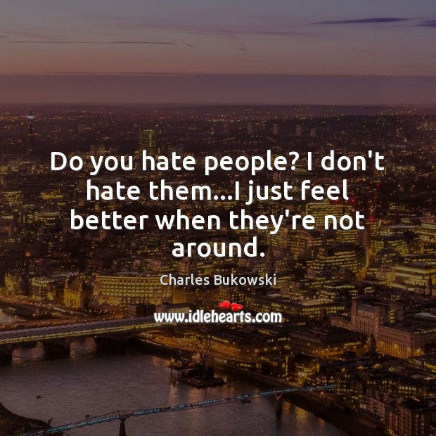 Do you hate people? I don’t hate them…I just feel better when they’re not around. Image