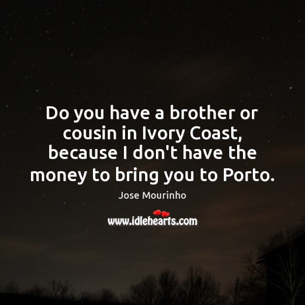 Do you have a brother or cousin in Ivory Coast, because I Brother Quotes Image