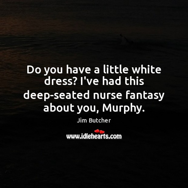 Do you have a little white dress? I’ve had this deep-seated nurse Jim Butcher Picture Quote