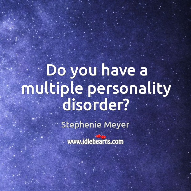 Do you have a multiple personality disorder? Stephenie Meyer Picture Quote