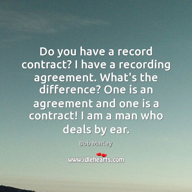 Do you have a record contract? I have a recording agreement. What’s Bob Marley Picture Quote