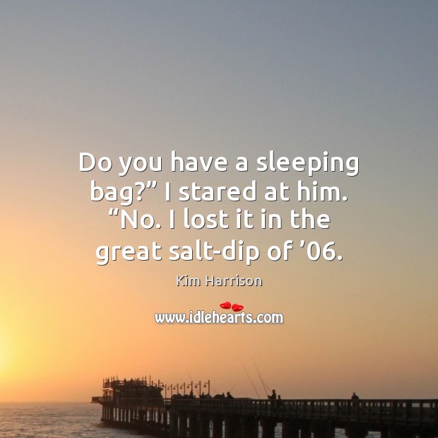 Do you have a sleeping bag?” I stared at him. “No. I Kim Harrison Picture Quote