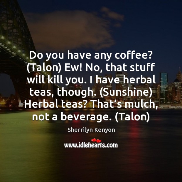 Do you have any coffee? (Talon) Ew! No, that stuff will kill Sherrilyn Kenyon Picture Quote