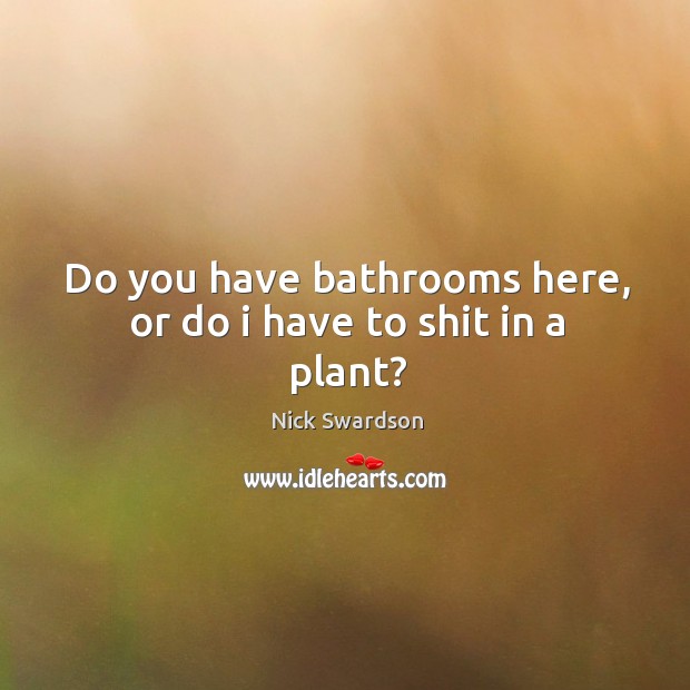 Do you have bathrooms here, or do I have to shit in a plant? Nick Swardson Picture Quote