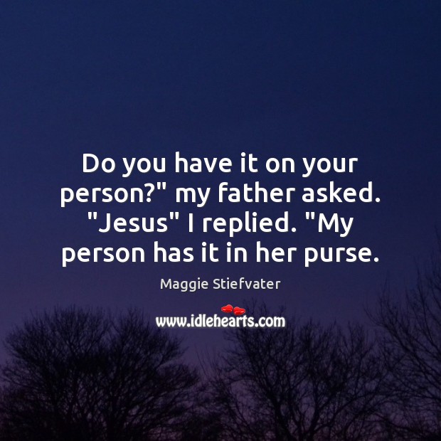 Do you have it on your person?” my father asked. “Jesus” I Maggie Stiefvater Picture Quote