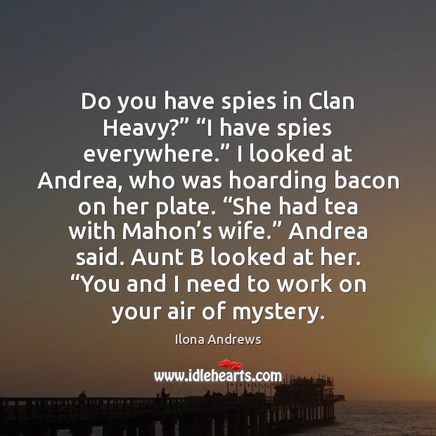 Do you have spies in Clan Heavy?” “I have spies everywhere.” I Ilona Andrews Picture Quote