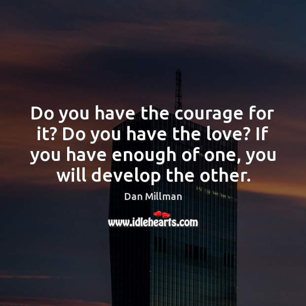 Do you have the courage for it? Do you have the love? Dan Millman Picture Quote