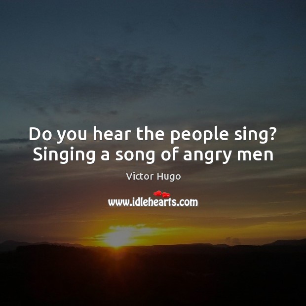 Do you hear the people sing? Singing a song of angry men Victor Hugo Picture Quote