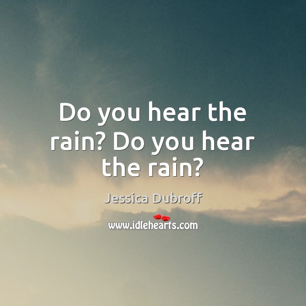 Do you hear the rain? Do you hear the rain? Jessica Dubroff Picture Quote