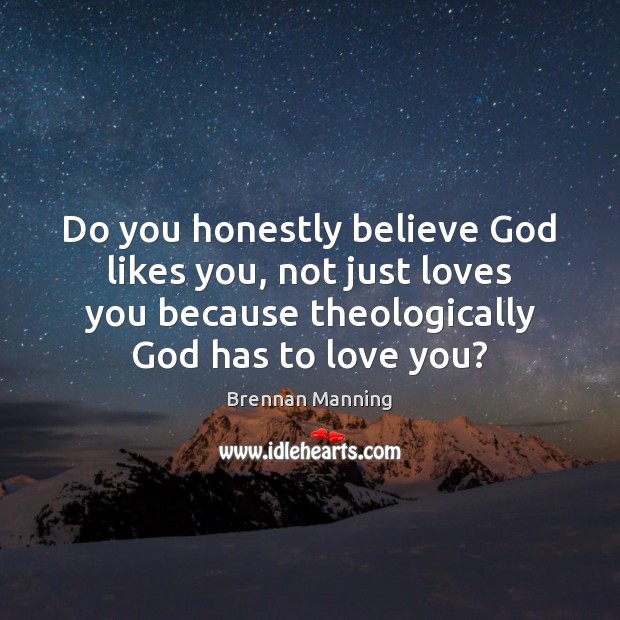 Do you honestly believe God likes you, not just loves you because Brennan Manning Picture Quote
