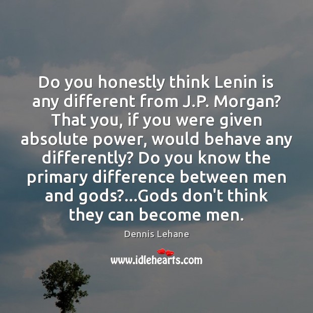 Do you honestly think Lenin is any different from J.P. Morgan? Dennis Lehane Picture Quote